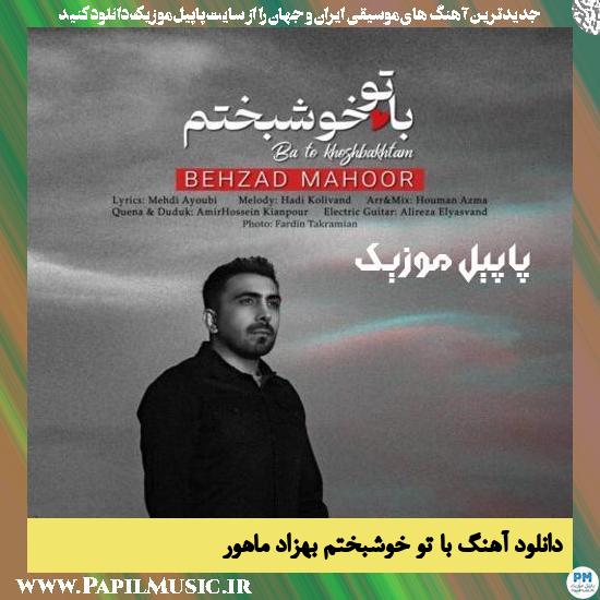 Behzad Mahoor Ba To Khoshbakhtam دانلود آهنگ با تو خوشبختم از بهزاد ماهور